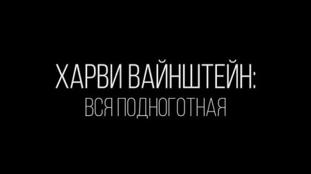 Харви Вайнштейн: вся подноготная. Женщины, молчавшие 30 лет / Weinstein: The Inside Story (2019)