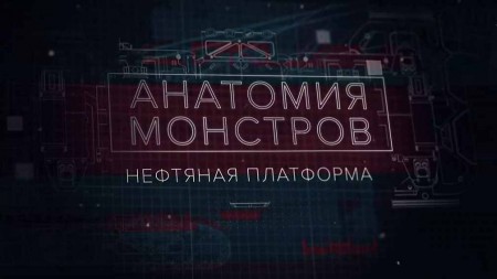 Анатомия монстров. Нефтяная платформа (2019)