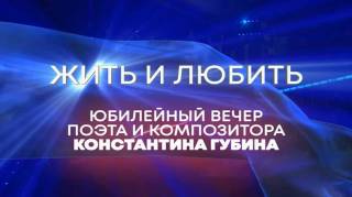 Жить и любить Юбилейный вечер композитора и поэта Константина Губина 09.01.2025