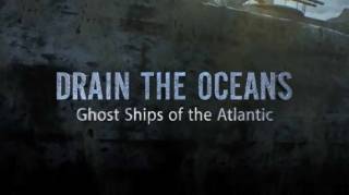 Осушить океан: корабли-призраки Атлантики / Drain the Oceans. Ghost Ships of the Atlantic (2018)